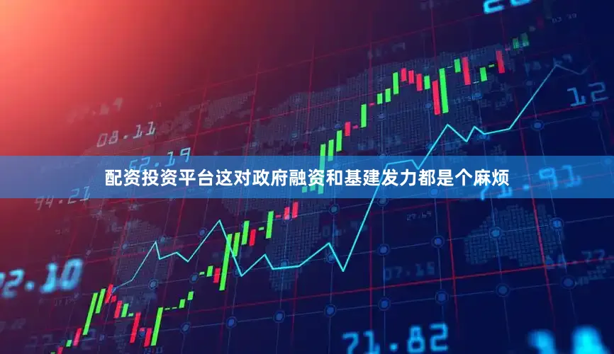 配资投资平台这对政府融资和基建发力都是个麻烦