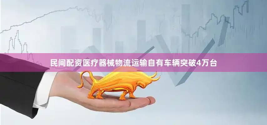 民间配资医疗器械物流运输自有车辆突破4万台