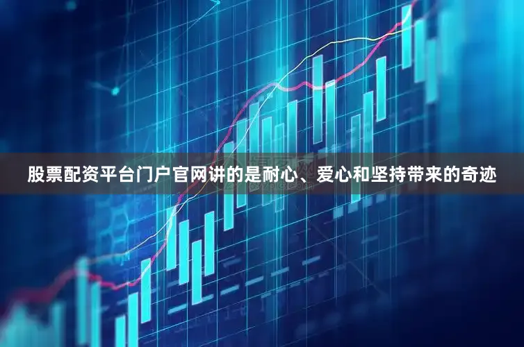 股票配资平台门户官网讲的是耐心、爱心和坚持带来的奇迹