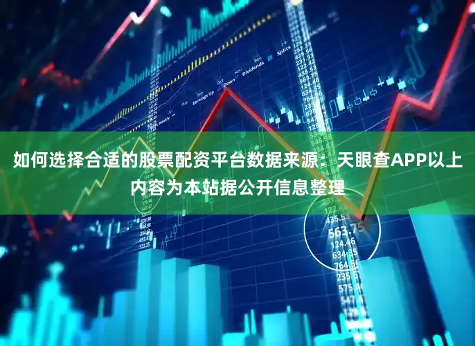 如何选择合适的股票配资平台数据来源：天眼查APP以上内容为本站据公开信息整理